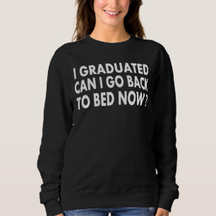 I Graduated Can I Go Back To Bed Now Cool Graduat Sweatshirt