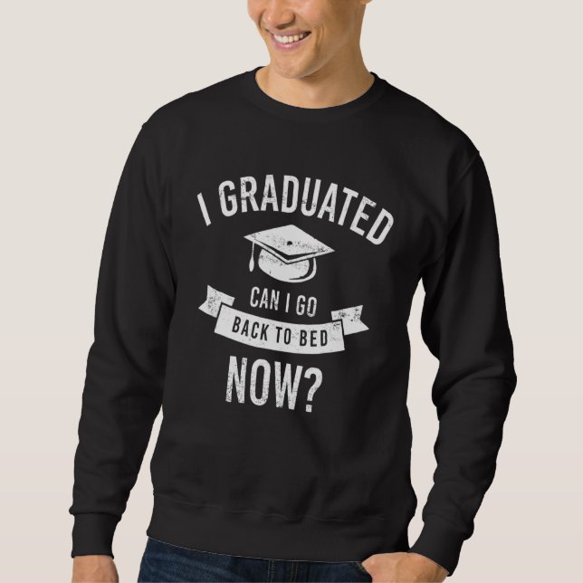 I Graduated Can I Go Back To Bed Now Funny Graduat Sweatshirt (Front)