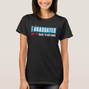 I Graduated Can I Go Back To Bed Now  Graduation 6 T-Shirt
