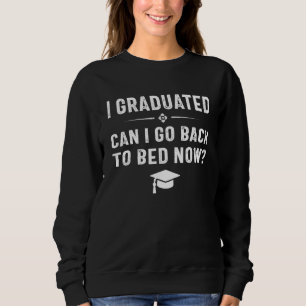 I Graduated Can I Go Back To Bed Now Graduation Sweatshirt