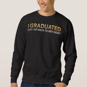 I Graduated Can I Go Back To Bed Now Lazy Graduati Sweatshirt
