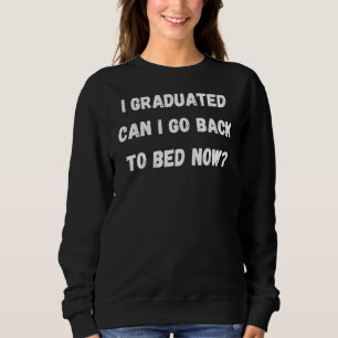 I Graduated Can I Go Back To Bed Now Quote Sweatshirt