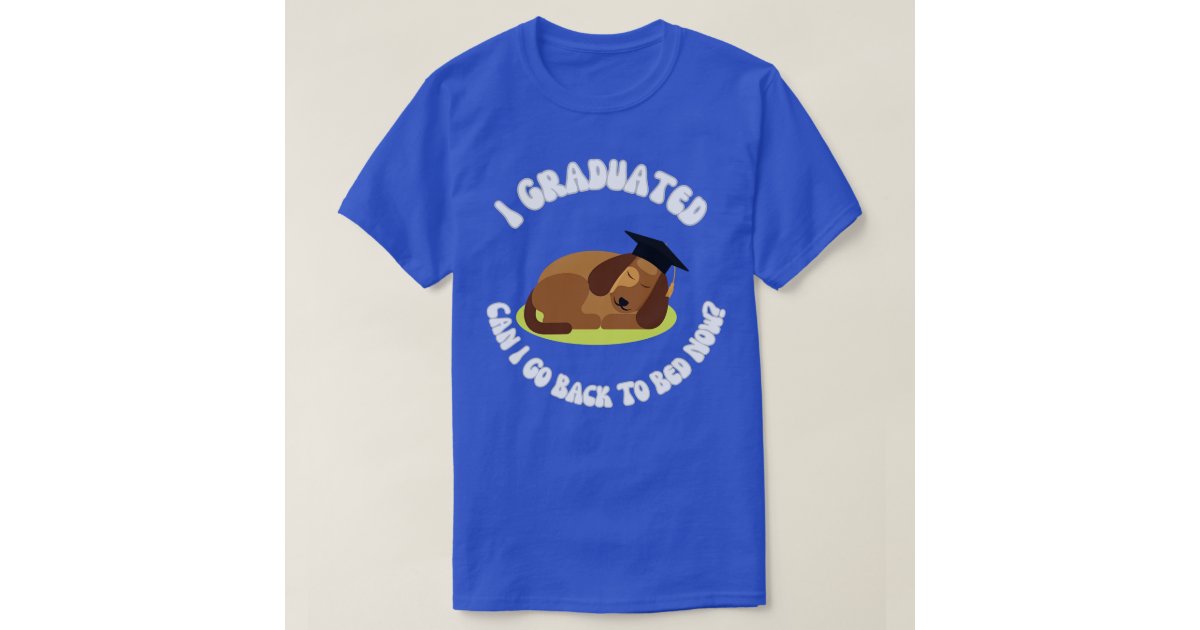 Gaobak I Graduated Can I Go Back To Bed Now Sleeping Dog T-Shirt | Zazzle