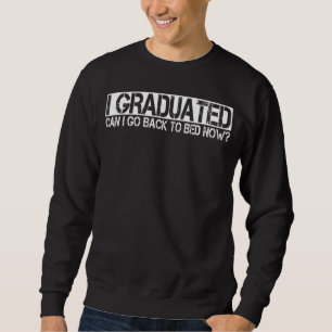 I Graduated Can I Go Back To Bed Now Sweatshirt
