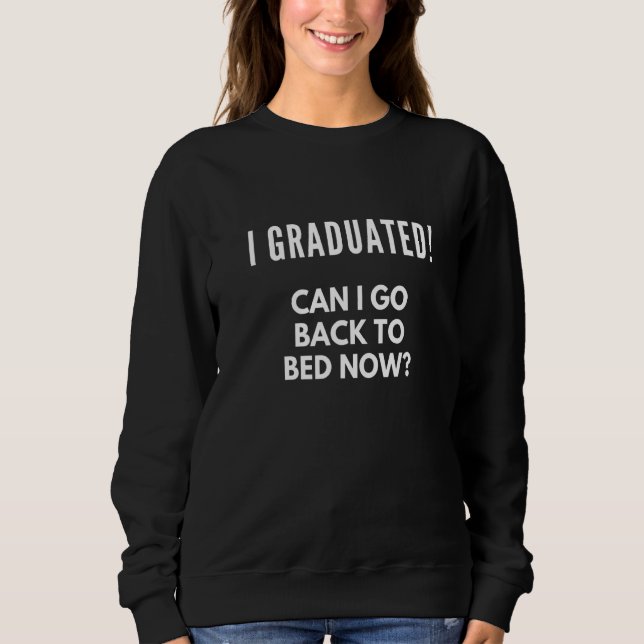 I Graduated Can I Go Back To Bed Now Sweatshirt (Front)