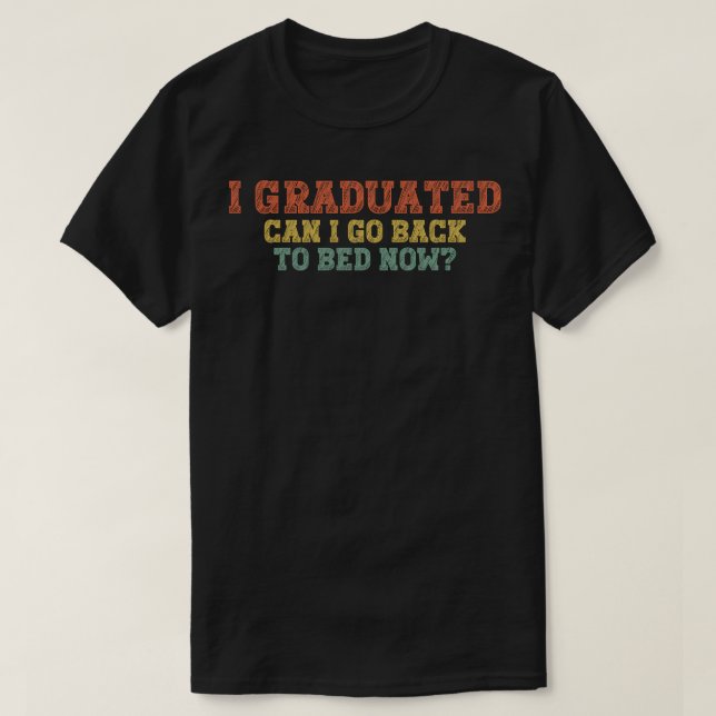 I Graduated Can I Go Back To Bed Now T-Shirt (Design Front)