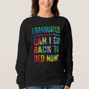 I Graduated Can I Go Back To Bed Now Tie Dye Gradu Sweatshirt