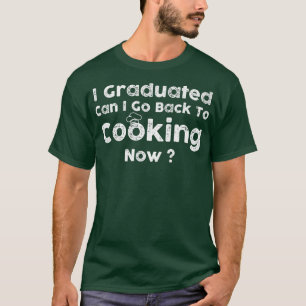 I Graduated Can I Go Back To Cooking Now T-Shirt