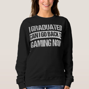 I Graduated Can I Go Back To Gaming Now Graduatio Sweatshirt