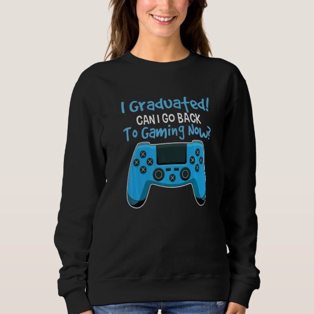 I Graduated Can I Go Back To Gaming Now Student Ga Sweatshirt (Front)