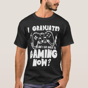 I Graduated Can I Go Back to Gaming Now T-Shirt