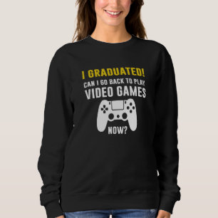 I Graduated Can I Go Back To Play Video Games Now Sweatshirt