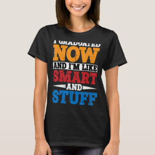 I Graduated Now And I'm Like Smart And Stuff T-Shirt