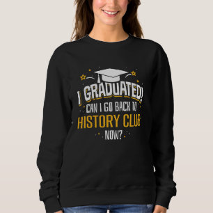 I Graduated Now Can I Go Back To HISTORY CLUB Sweatshirt