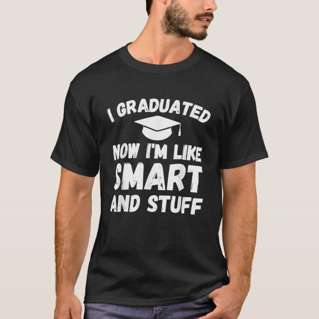 I Graduated Now I'm Like Smart And Stuff Funny T-Shirt (Front)