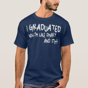 I Graduated Now I'm Like Smart and Stuff Grad T-Shirt