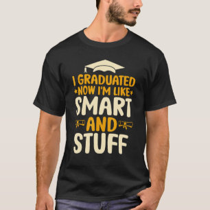 I Graduated Now I'm Like Smart And Stuff Graduati T-Shirt
