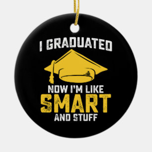 I Graduated Now Im Like Smart And Stuff Graduation Ceramic Ornament