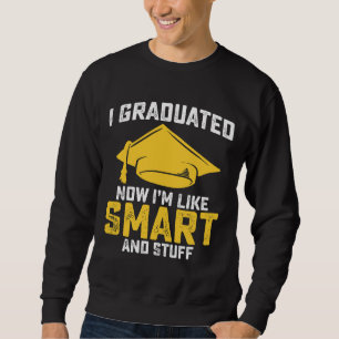 I Graduated Now Im Like Smart And Stuff Graduation Sweatshirt