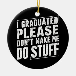 I Graduated Please Don’t Make Me Do Stuff Funny Ceramic Ornament