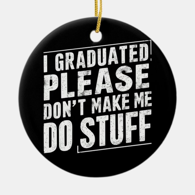 I Graduated Please Don’t Make Me Do Stuff Funny Ceramic Ornament (Front)