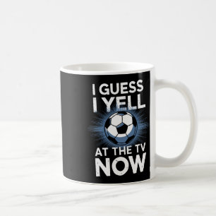 I Guess I Yell At The Tv Now Soccer Fan Sports Foo Coffee Mug