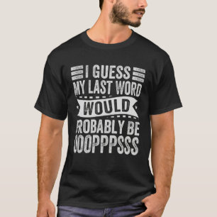 I Guess My Last Word Would Probably Be OOOPPPSSS T-Shirt