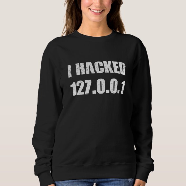I Hacked 127 0 0 1 Programmer Coder Geek Computer  Sweatshirt (Front)