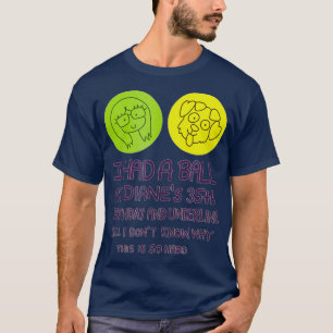 I Had A Ball At Dianes 35th Birthday T Shirt