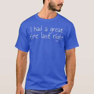 I Had A Great Time Last Night 1206 T-Shirt