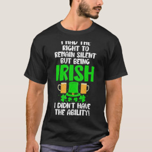 I had the right remain silent but being Irish didn T-Shirt
