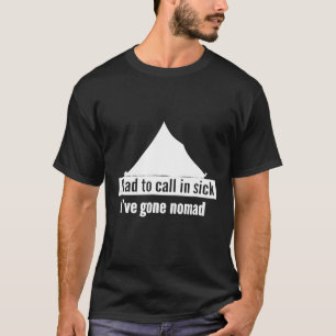 I Had To Call In Sick Ive Gone Nomad Funny Camping T-Shirt