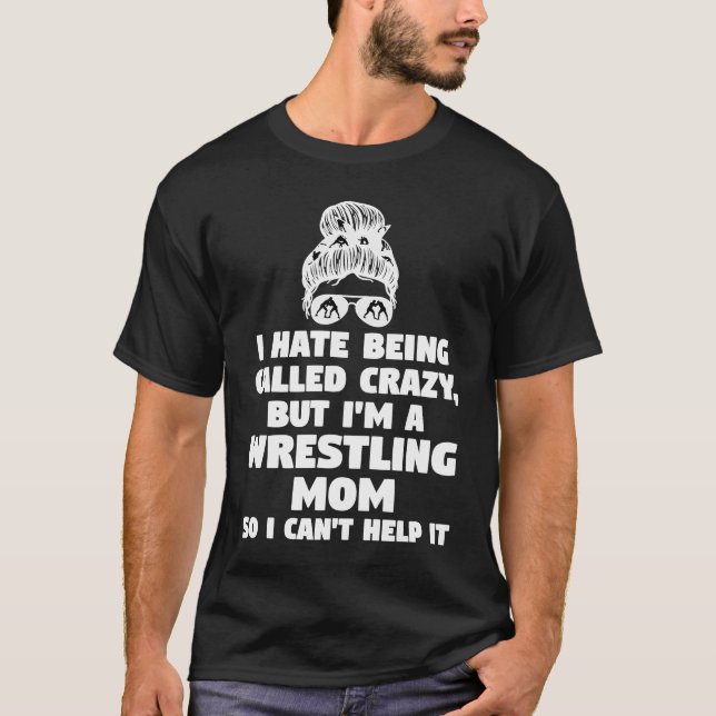 I hate being called crazy but I'm a wrestling mom  T-Shirt (Front)