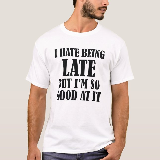 I Hate Being Late But I'm So Good At It T-Shirt (Front)