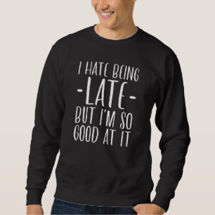 I Hate Being Late Sweatshirt