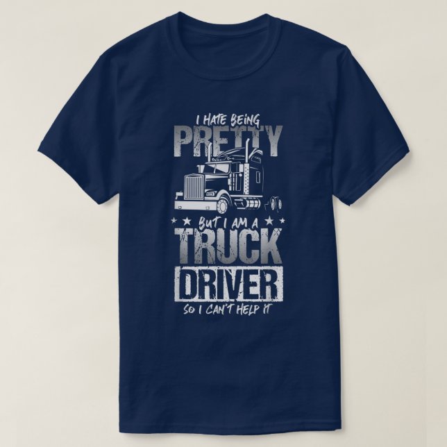I Hate Being Pretty - Truck Driver I Can't Help It T-Shirt (Design Front)