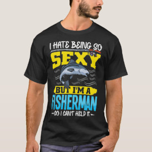 I Hate Being so Sey but I'm a Fisherman so I Can't T-Shirt