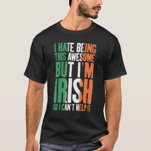 I hate being this awesome but im irish so i cant h T-Shirt
