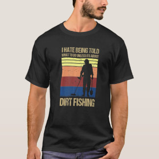 I hate being told what to do unless its about dirt T-Shirt