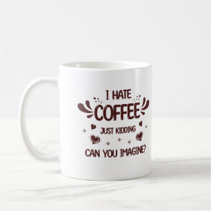 I Hate Coffee Just Kidding Caffeine Addict Funny Mug