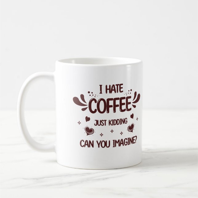 I Hate Coffee Just Kidding Caffeine Addict Funny Mug (Left)
