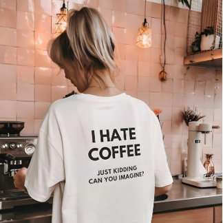 I Hate Coffee Just Kidding Can You Imagine T-Shirt