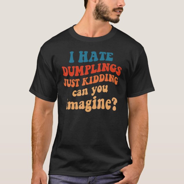 i hate dumplings just kidding can you imagine 7 T-Shirt (Front)