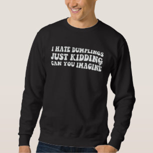 I Hate Dumplings Just Kidding Can You Imagine Dump Sweatshirt