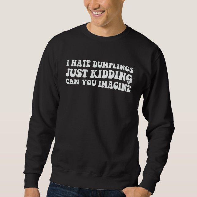 I Hate Dumplings Just Kidding Can You Imagine Dump Sweatshirt (Front)