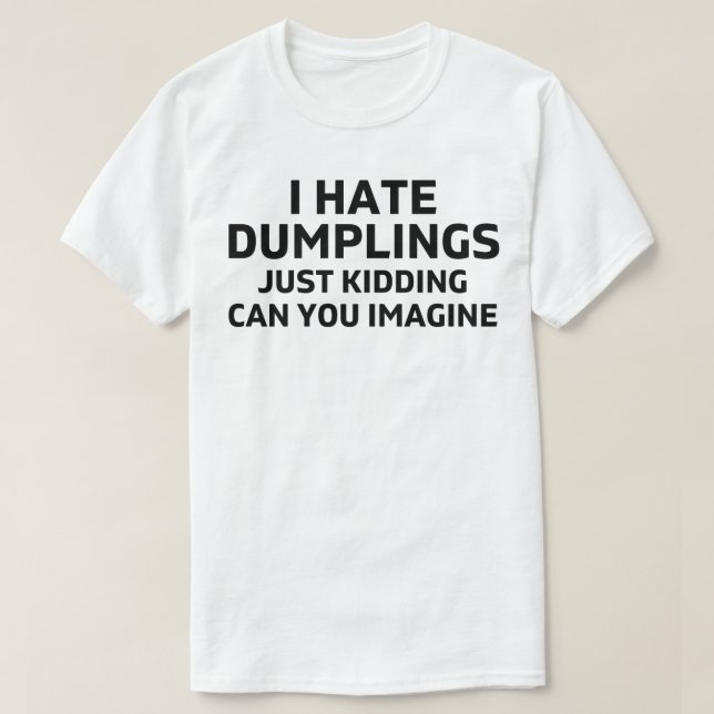 i hate dumplings just kidding can you imagine T-Shirt (Design Front)