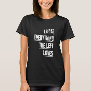 I Hate Everything The Left Loves  Political Appare T-Shirt