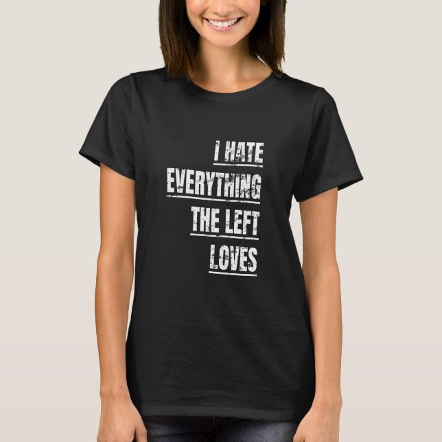 I Hate Everything The Left Loves  Political Appare T-Shirt (Front)