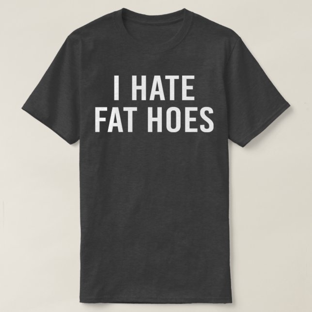 i hate fat hoes  T-Shirt (Design Front)