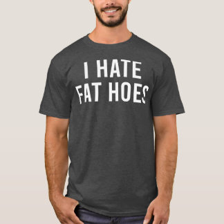 i hate fat hoes  T-Shirt